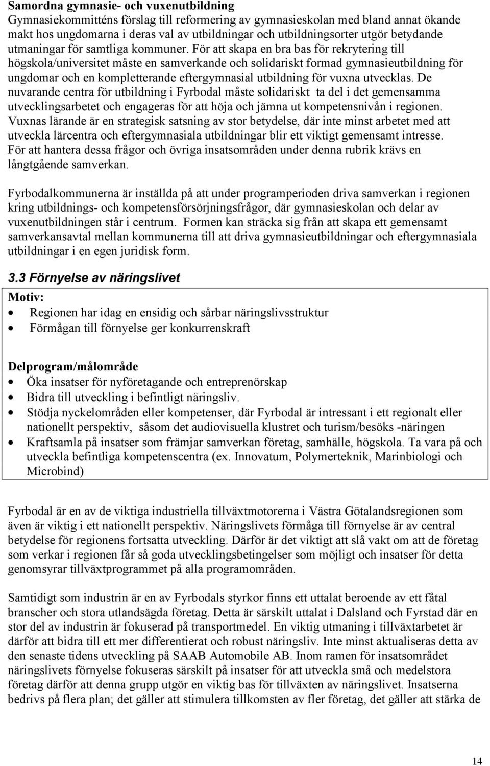 För att skapa en bra bas för rekrytering till högskola/universitet måste en samverkande och solidariskt formad gymnasieutbildning för ungdomar och en kompletterande eftergymnasial utbildning för