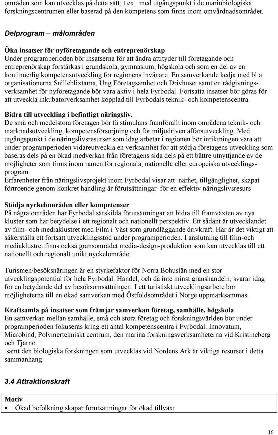 gymnasium, högskola och som en del av en kontinuerlig kompetensutveckling för regionens invånare. En samverkande kedja med bl.a. organisationerna Snilleblixtarna, Ung Företagsamhet och Drivhuset samt en rådgivningsverksamhet för nyföretagande bör vara aktiv i hela Fyrbodal.