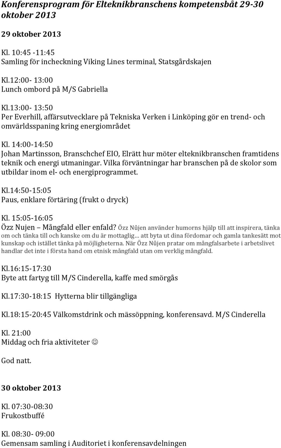 14:00-14:50 Johan Martinsson, Branschchef EIO, Elrätt hur möter elteknikbranschen framtidens teknik och energi utmaningar.