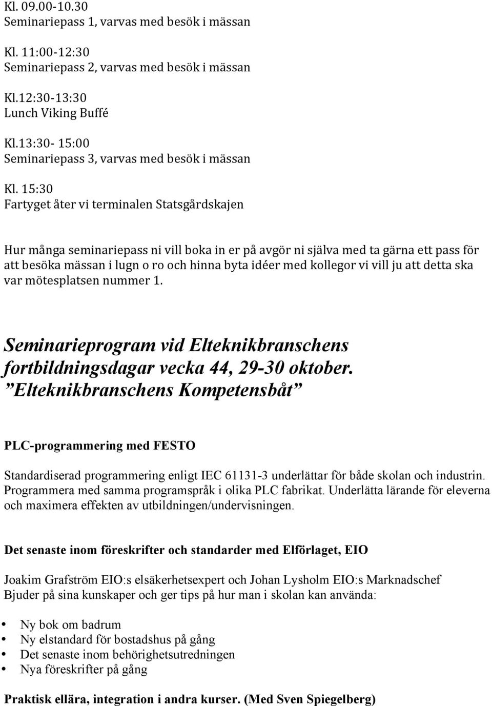 15:30 Fartyget åter vi terminalen Statsgårdskajen Hur många seminariepass ni vill boka in er på avgör ni själva med ta gärna ett pass för att besöka mässan i lugn o ro och hinna byta idéer med