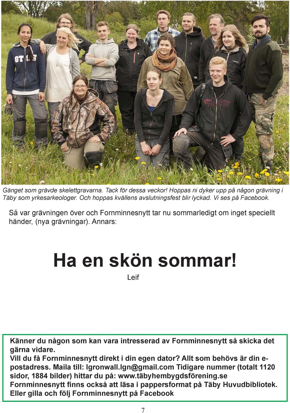 Leif Känner du någon som kan vara intresserad av Fornminnesnytt så skicka det gärna vidare. Vill du få Fornminnesnytt direkt i din egen dator? Allt som behövs är din e- postadress.