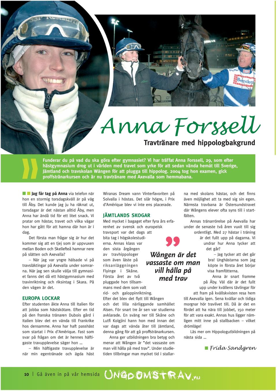 2004 tog hon examen, gick proffstränarkursen och är nu travtränare med Axevalla som hemmabana. Jag får tag på Anna via telefon när hon en stormig torsdagskväll är på väg till Åby.