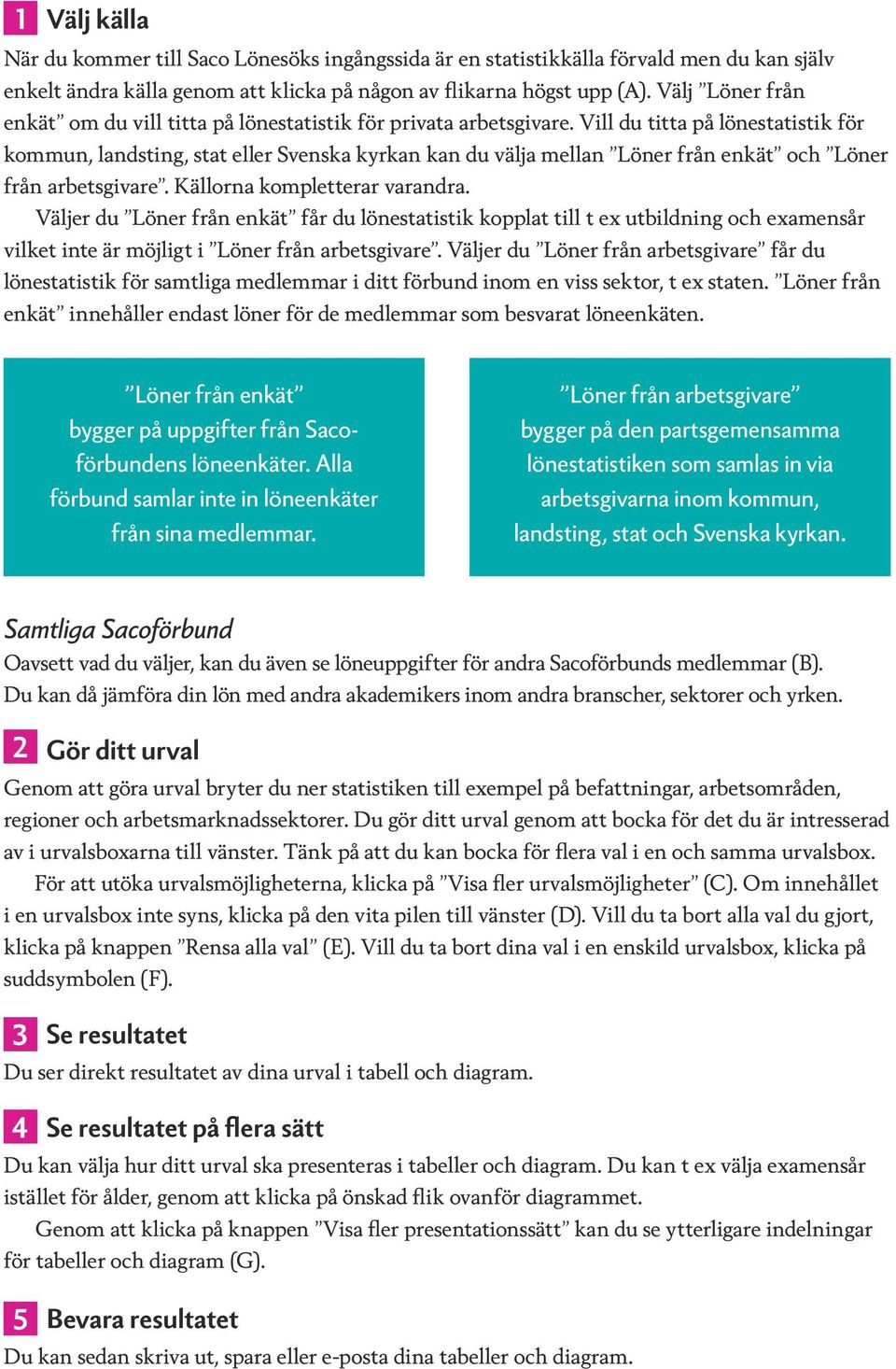 Vill du titta på lönestatistik för kommun, landsting, stat eller Svenska kyrkan kan du välja mellan Löner från enkät och Löner från arbetsgivare. Källorna kompletterar varandra.