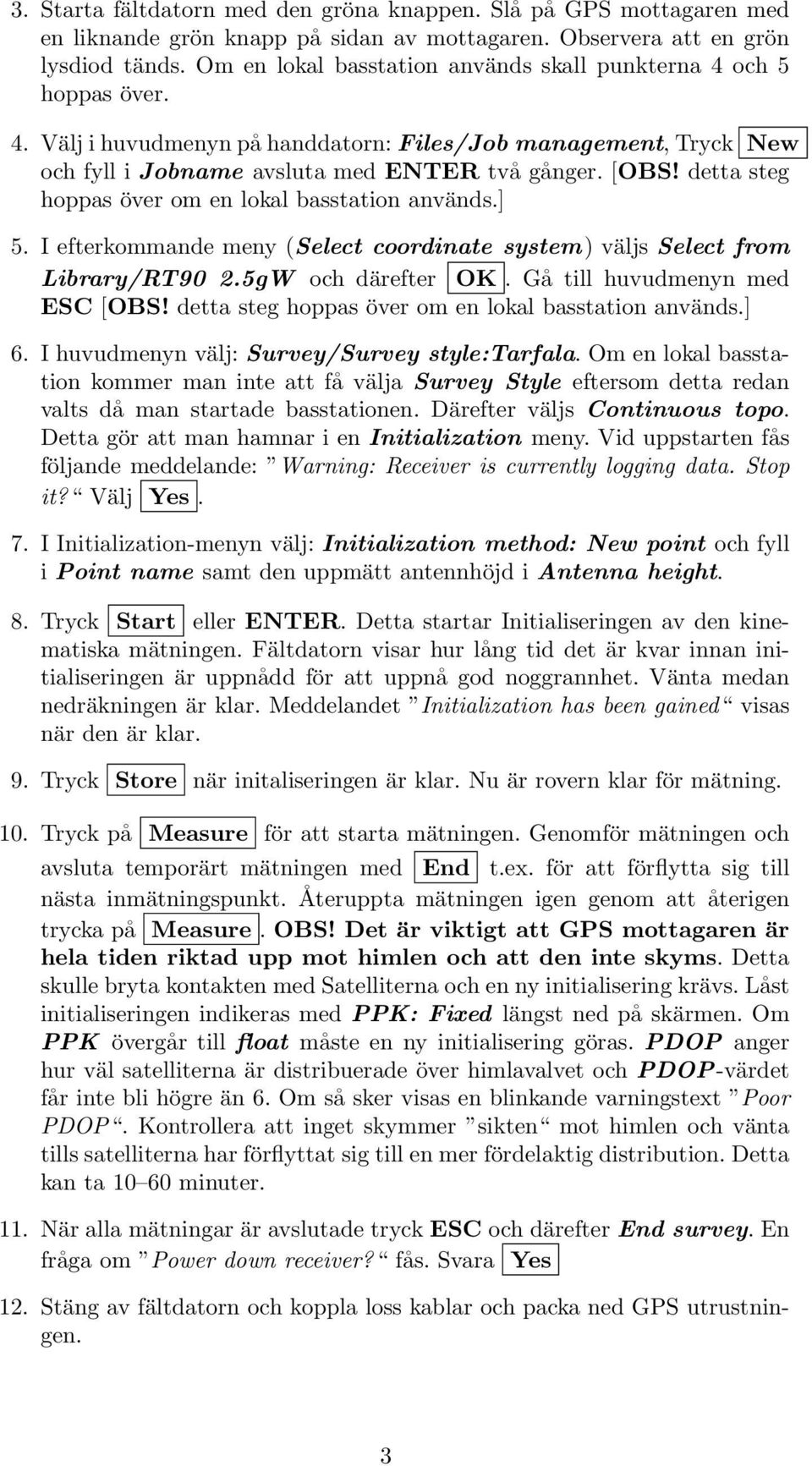 detta steg hoppas över om en lokal basstation används.] 5. I efterkommande meny (Select coordinate system) väljs Select from Library/RT90 2.5gW och därefter OK. Gå till huvudmenyn med ESC [OBS!