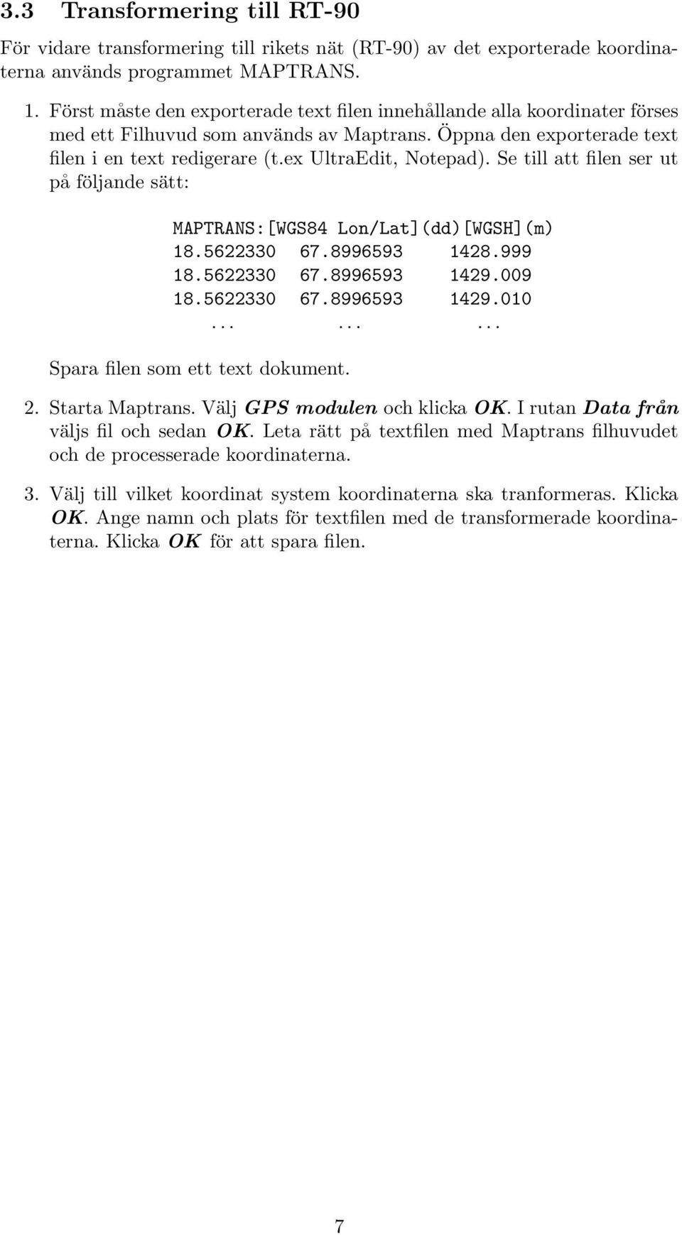 Se till att filen ser ut på följande sätt: MAPTRANS:[WGS84 Lon/Lat](dd)[WGSH](m) 18.5622330 67.8996593 1428.999 18.5622330 67.8996593 1429.009 18.5622330 67.8996593 1429.010.