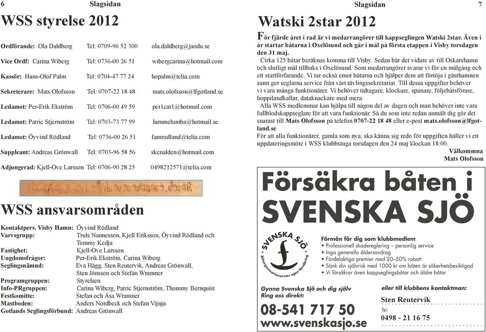 com lk fantastsk Valborg 77 härlga Valborgshelg nleddes med sjösättnng av våra båtar, tllsammans sjöses 37 Sekreterare: 0707-22 18 så 48väl fungerande. mats.olofsson@lfgotland.se styck.