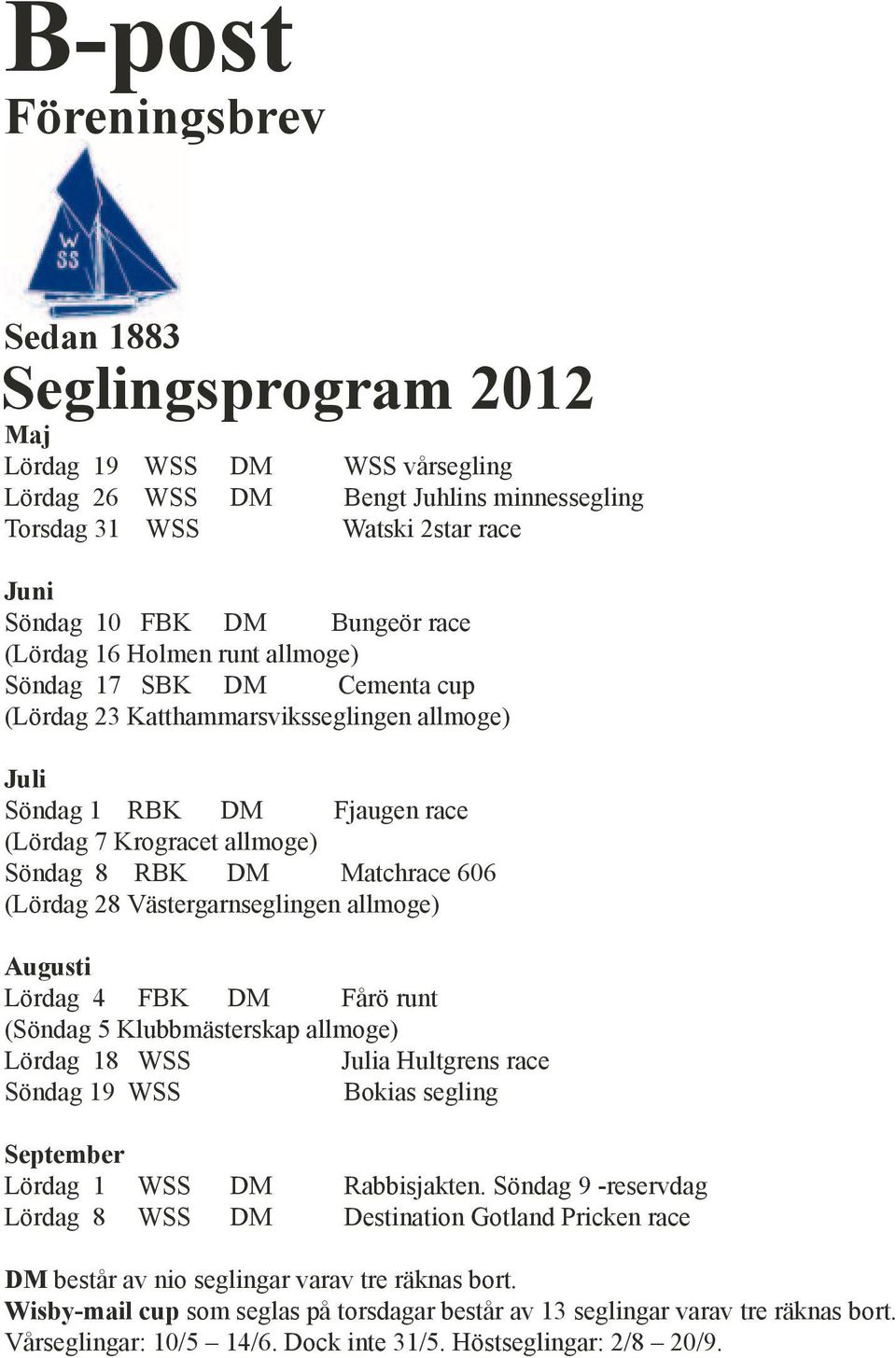 August Lördag 4 BK årö runt (Söndag 5 Klubbmästerskap allmoge) Lördag 18 WSS Jula Hultgrs race Söndag 19 WSS Bokas seglng September Lördag 1 WSS Lördag 8 WSS Rabbsjakt.