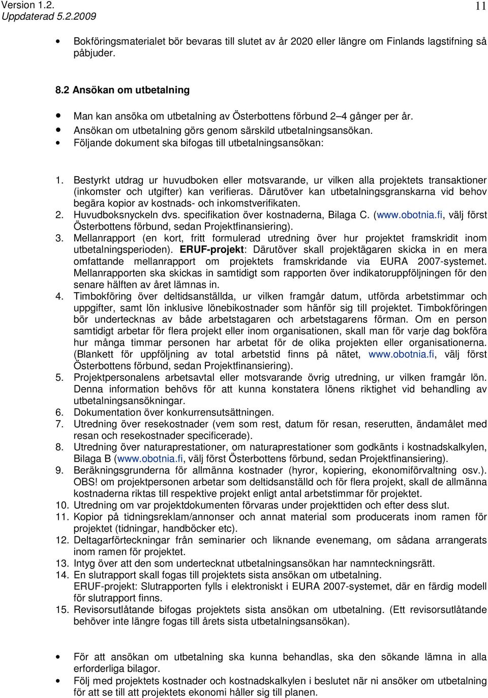 Följande dokument ska bifogas till utbetalningsansökan: 1. Bestyrkt utdrag ur huvudboken eller motsvarande, ur vilken alla projektets transaktioner (inkomster och utgifter) kan verifieras.