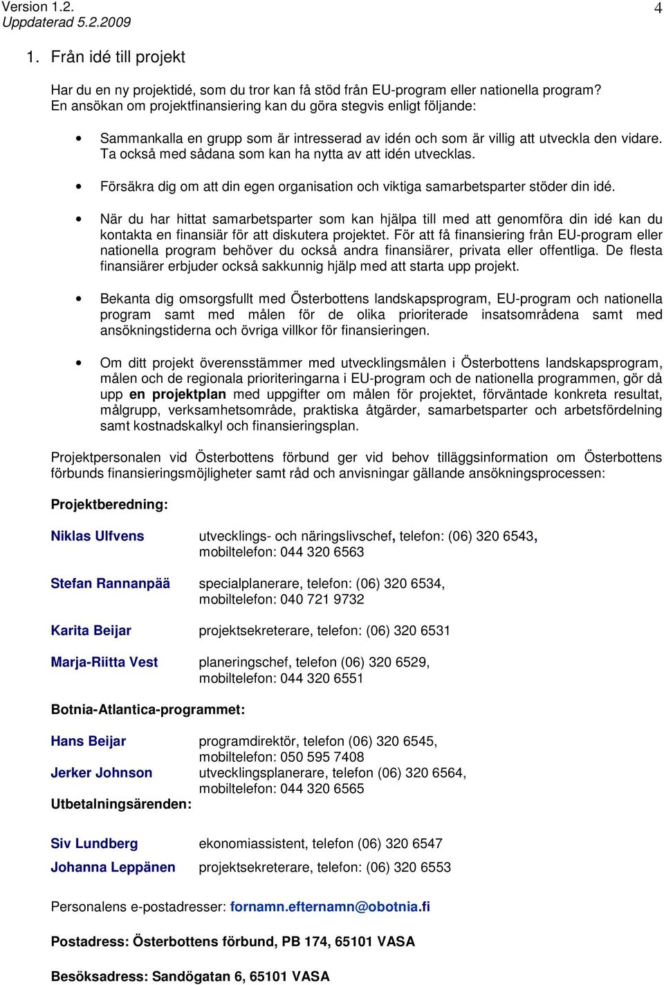 Ta också med sådana som kan ha nytta av att idén utvecklas. Försäkra dig om att din egen organisation och viktiga samarbetsparter stöder din idé.