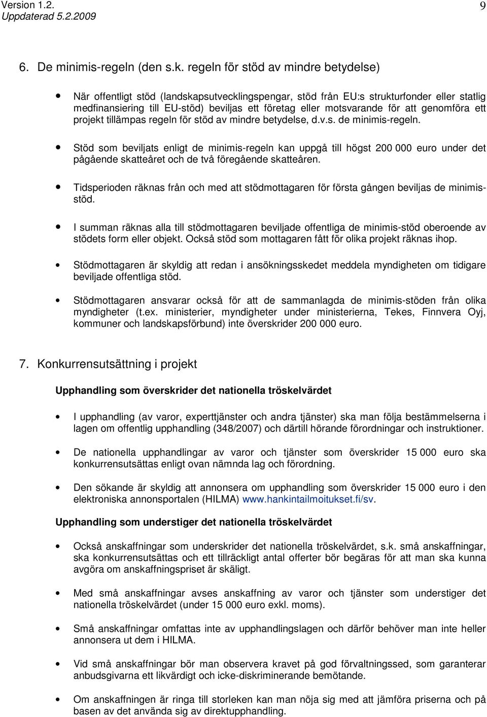 för att genomföra ett projekt tillämpas regeln för stöd av mindre betydelse, d.v.s. de minimis-regeln.