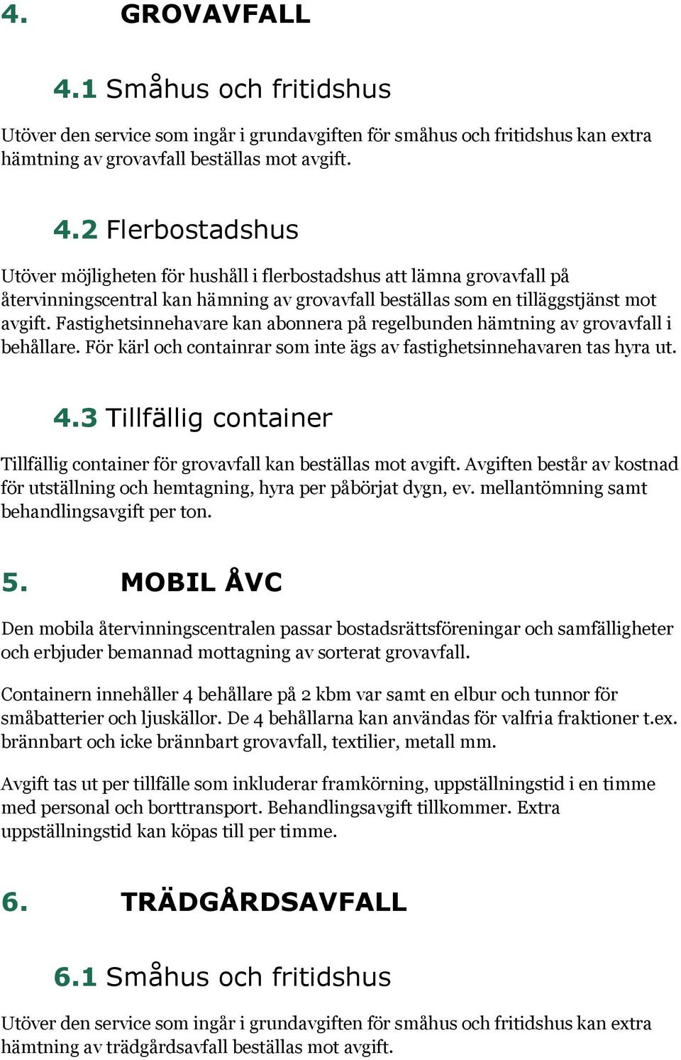 3 Tillfällig container Tillfällig container för grovavfall kan beställas mot avgift. Avgiften består av kostnad för utställning och hemtagning, hyra per påbörjat dygn, ev.