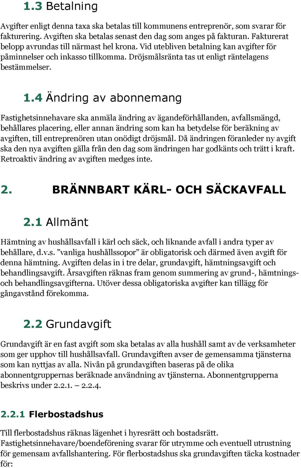 4 Ändring av abonnemang Fastighetsinnehavare ska anmäla ändring av ägandeförhållanden, avfallsmängd, behållares placering, eller annan ändring som kan ha betydelse för beräkning av avgiften, till