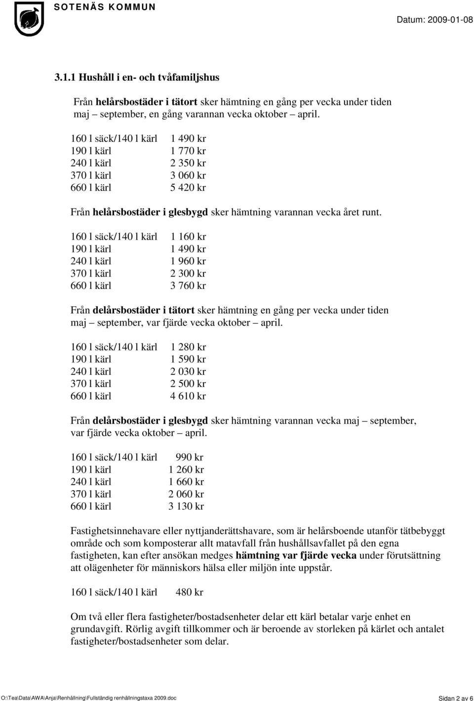 160 l säck/140 l kärl 1 160 kr 190 l kärl 1 490 kr 240 l kärl 1 960 kr 370 l kärl 2 300 kr 660 l kärl 3 760 kr Från delårsbostäder i tätort sker hämtning en gång per vecka under tiden maj september,