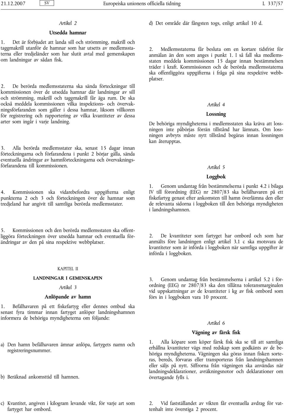 sådan fisk. 2. De berörda medlemsstaterna ska sända förteckningar till kommissionen över de utsedda hamnar där landningar av sill och strömming, makrill och taggmakrill får äga rum.