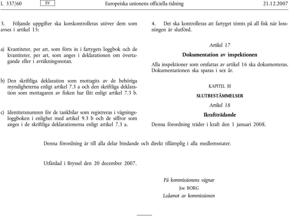 a) Kvantiteter, per art, som förts in i fartygets loggbok och de kvantiteter, per art, som anges i deklarationen om övertagande eller i avräkningsnotan.