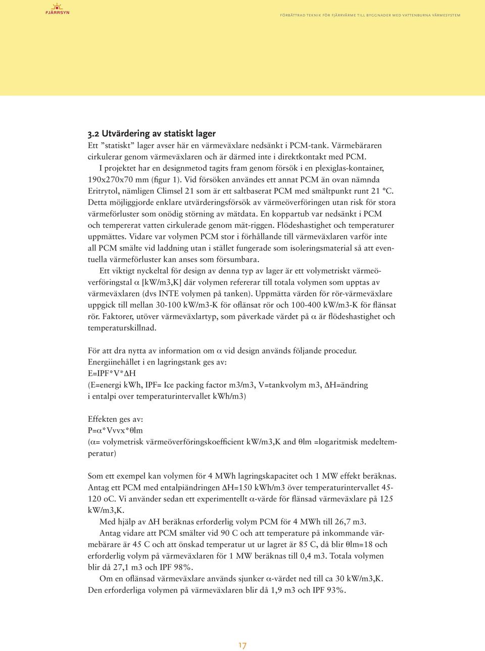 Vid försöken användes ett annat PCM än ovan nämnda Eritrytol, nämligen Climsel 21 som är ett saltbaserat PCM med smältpunkt runt 21 C.
