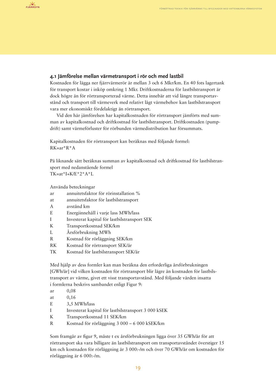 Detta innebär att vid längre transportavstånd och transport till värmeverk med relativt lågt värmebehov kan lastbilstransport vara mer ekonomiskt fördelaktigt än rörtransport.