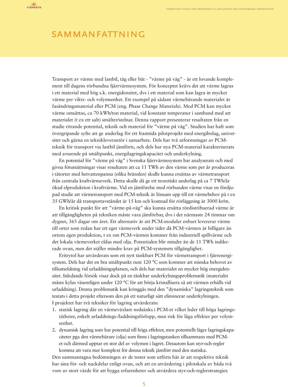 Ett exempel på sådant värmebärande materialet är fasändringsmaterial eller PCM (eng. Phase Change Materials).