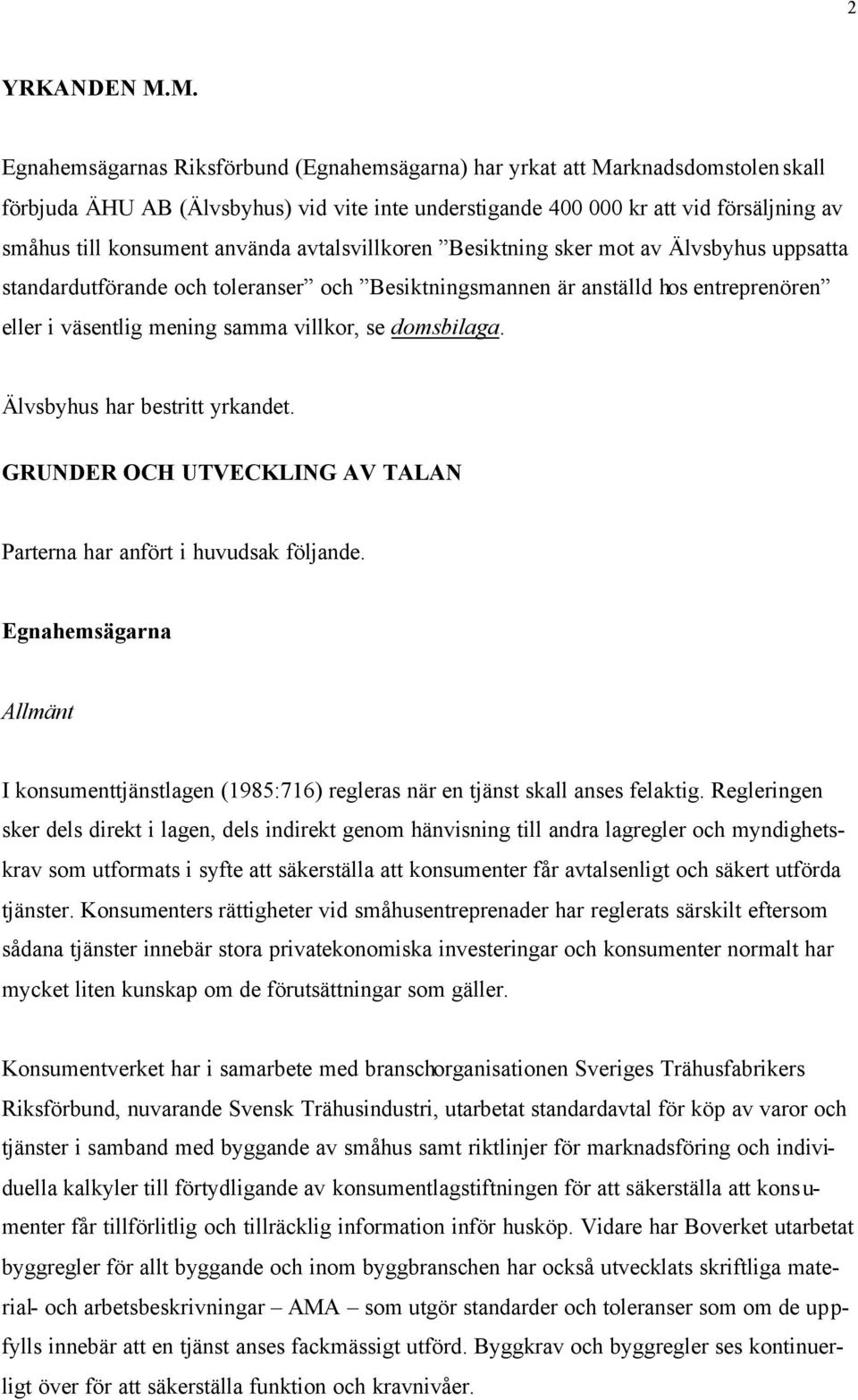 använda avtalsvillkoren Besiktning sker mot av Älvsbyhus uppsatta standardutförande och toleranser och Besiktningsmannen är anställd hos entreprenören eller i väsentlig mening samma villkor, se