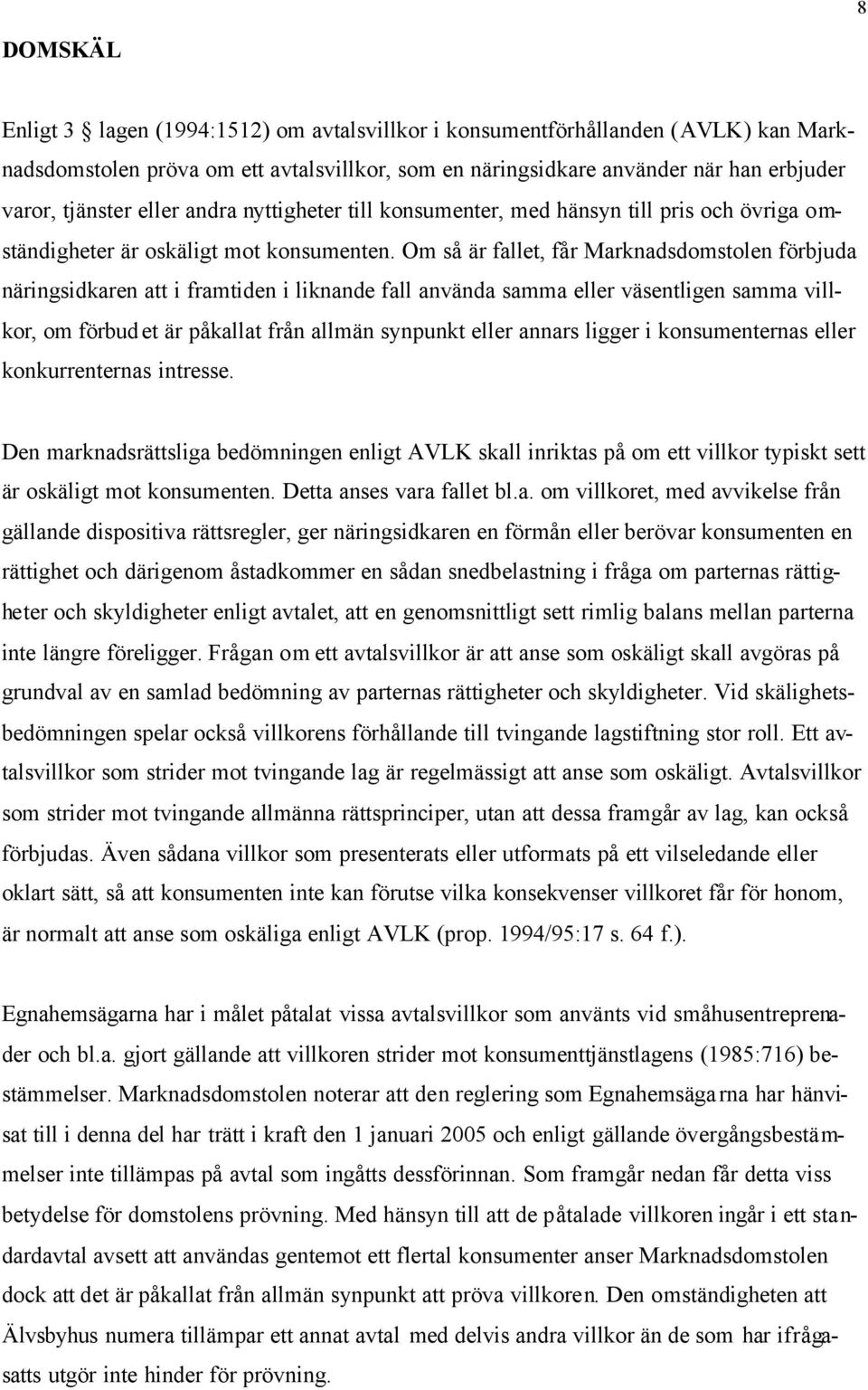 Om så är fallet, får Marknadsdomstolen förbjuda näringsidkaren att i framtiden i liknande fall använda samma eller väsentligen samma villkor, om förbudet är påkallat från allmän synpunkt eller annars