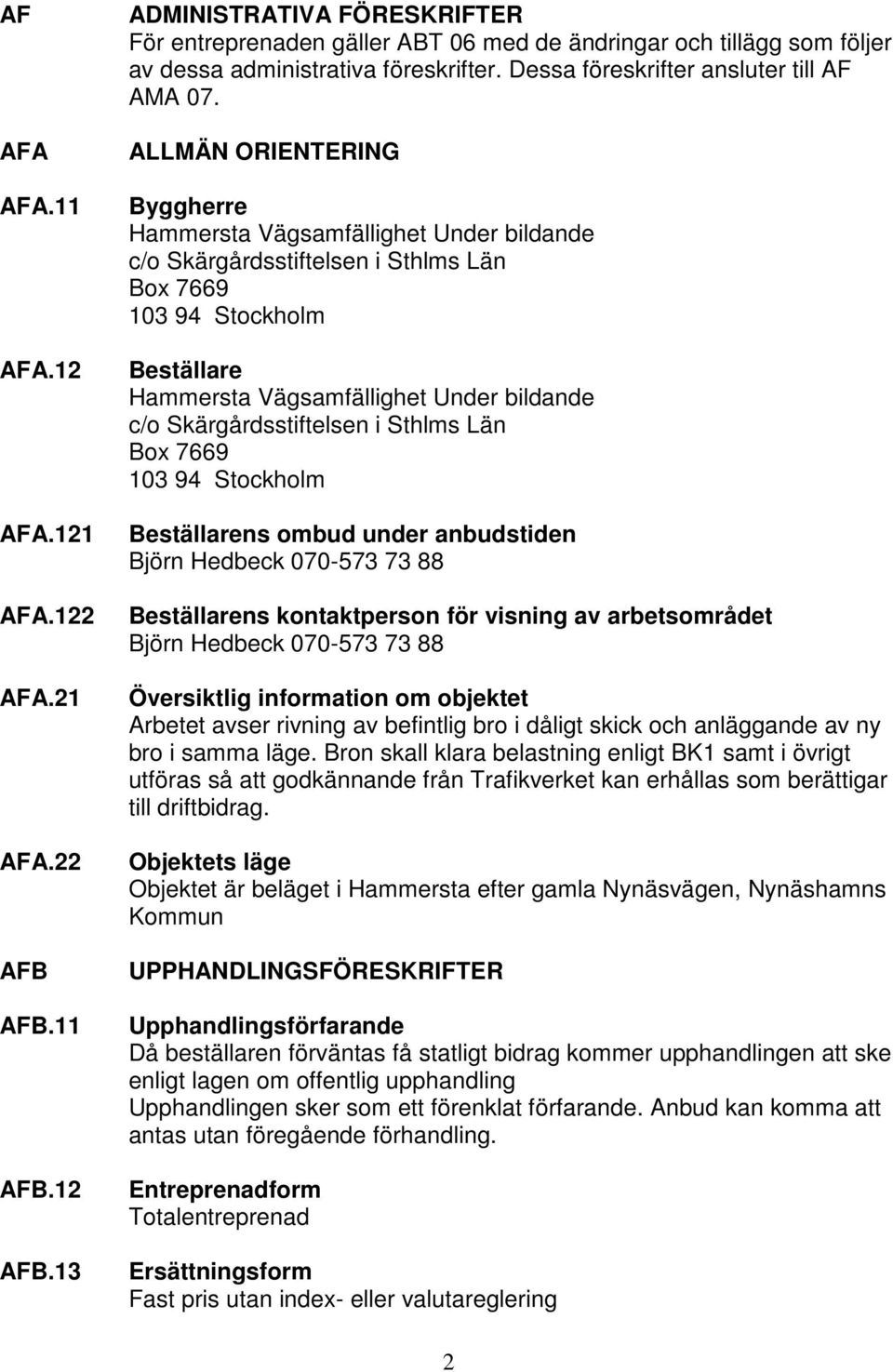 ALLMÄN ORIENTERING Byggherre Hammersta Vägsamfällighet Under bildande c/o Skärgårdsstiftelsen i Sthlms Län Box 7669 103 94 Stockholm Beställare Hammersta Vägsamfällighet Under bildande c/o