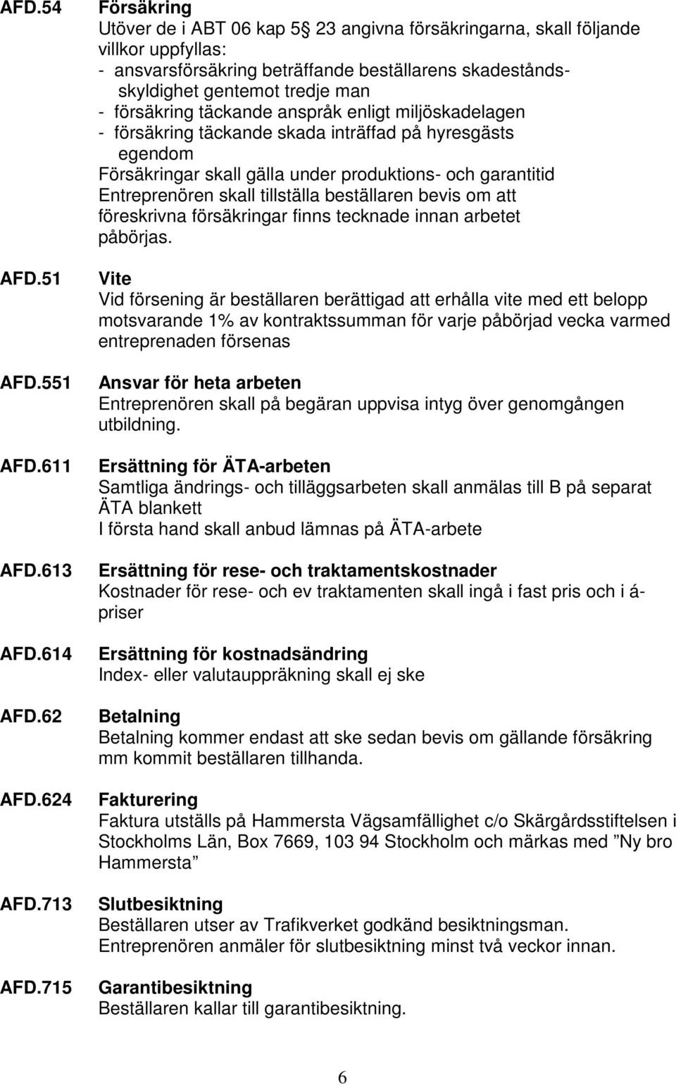 försäkring täckande anspråk enligt miljöskadelagen - försäkring täckande skada inträffad på hyresgästs egendom Försäkringar skall gälla under produktions- och garantitid Entreprenören skall