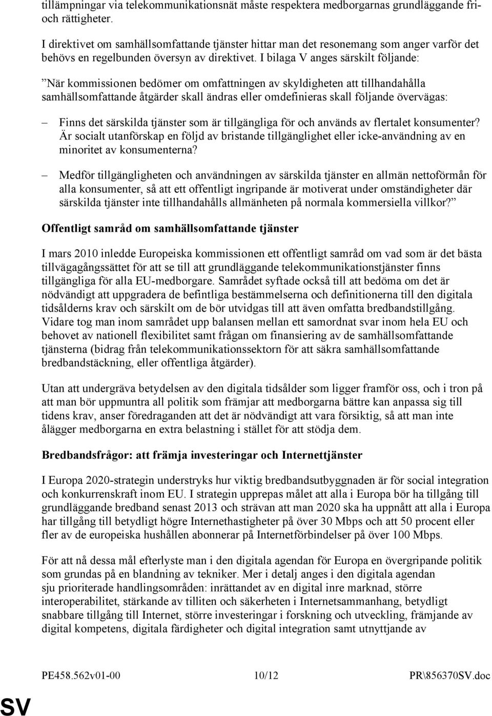 I bilaga V anges särskilt följande: När kommissionen bedömer om omfattningen av skyldigheten att tillhandahålla samhällsomfattande åtgärder skall ändras eller omdefinieras skall följande övervägas: