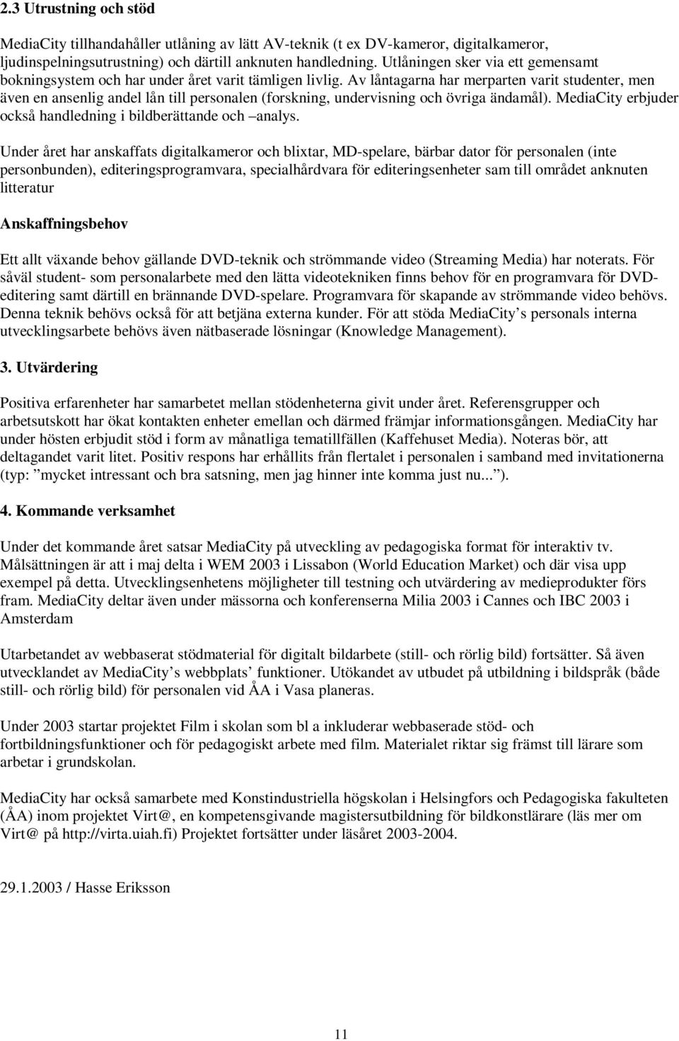 Av låntagarna har merparten varit studenter, men även en ansenlig andel lån till personalen (forskning, undervisning och övriga ändamål).