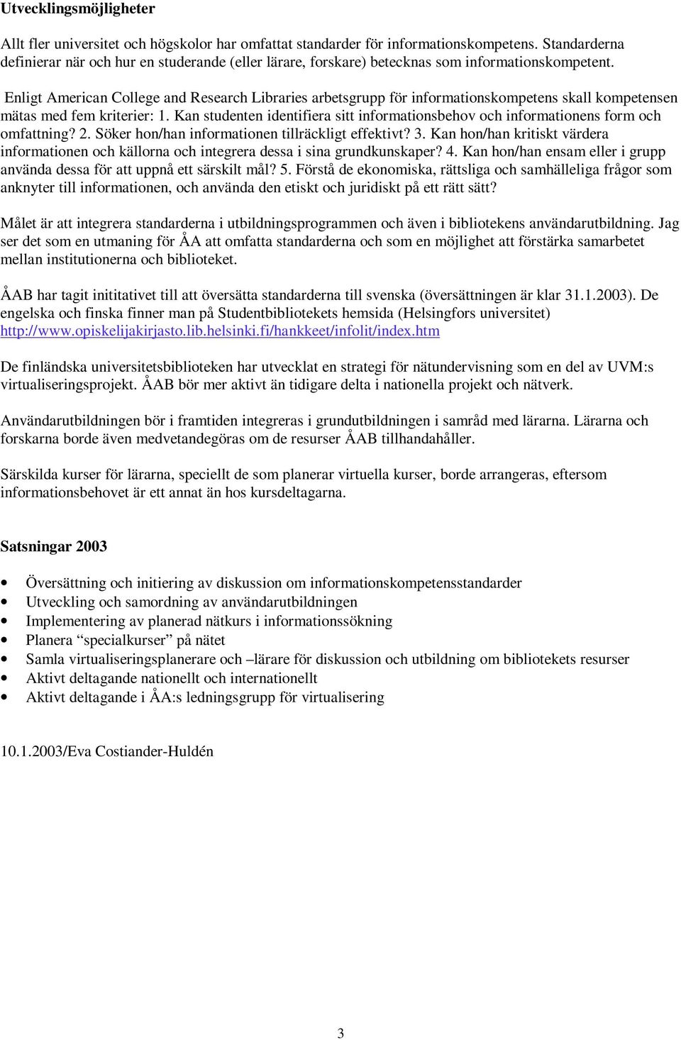 Enligt American College and Research Libraries arbetsgrupp för informationskompetens skall kompetensen mätas med fem kriterier: 1.