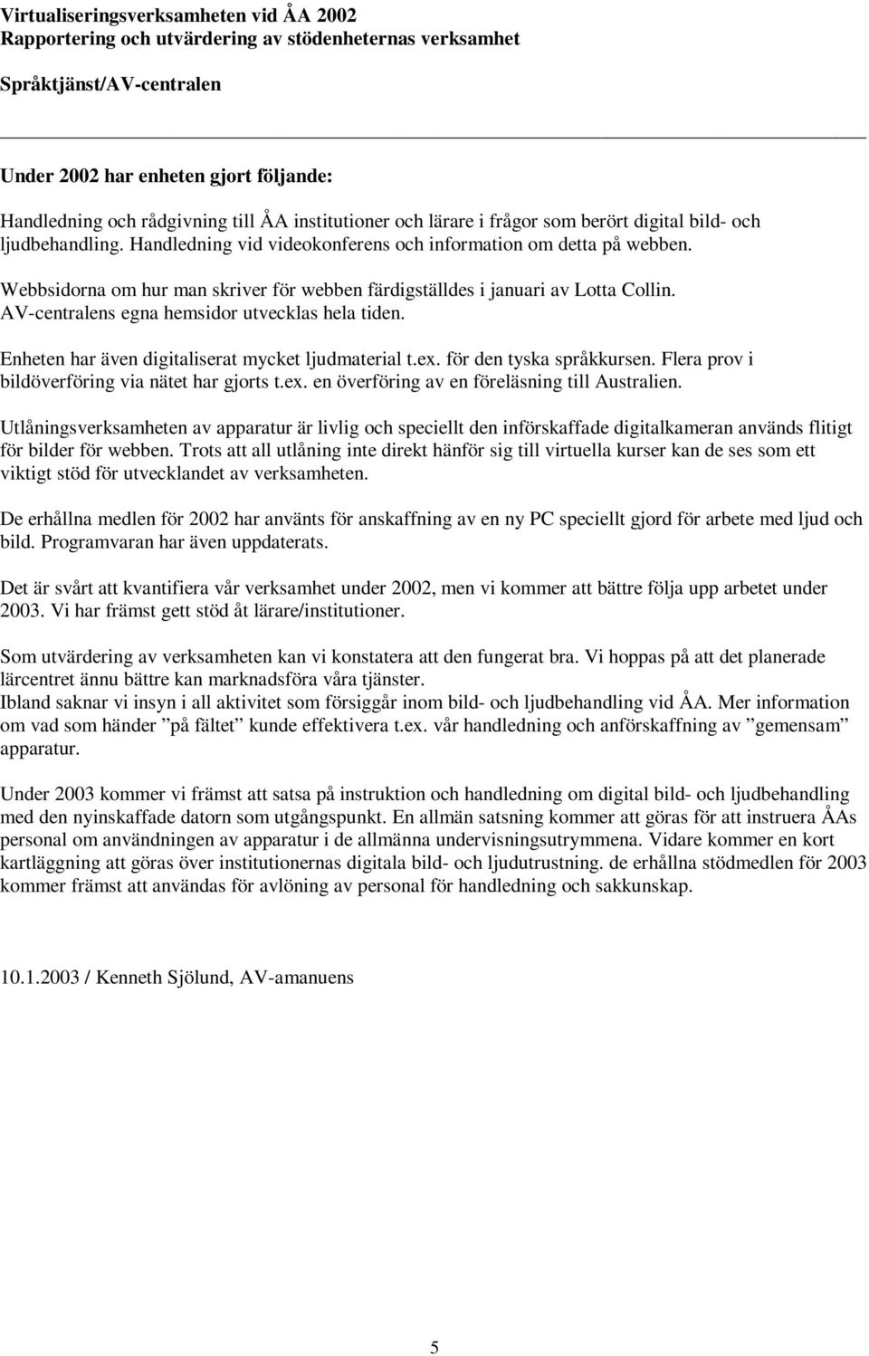 Webbsidorna om hur man skriver för webben färdigställdes i januari av Lotta Collin. AV-centralens egna hemsidor utvecklas hela tiden. Enheten har även digitaliserat mycket ljudmaterial t.ex.