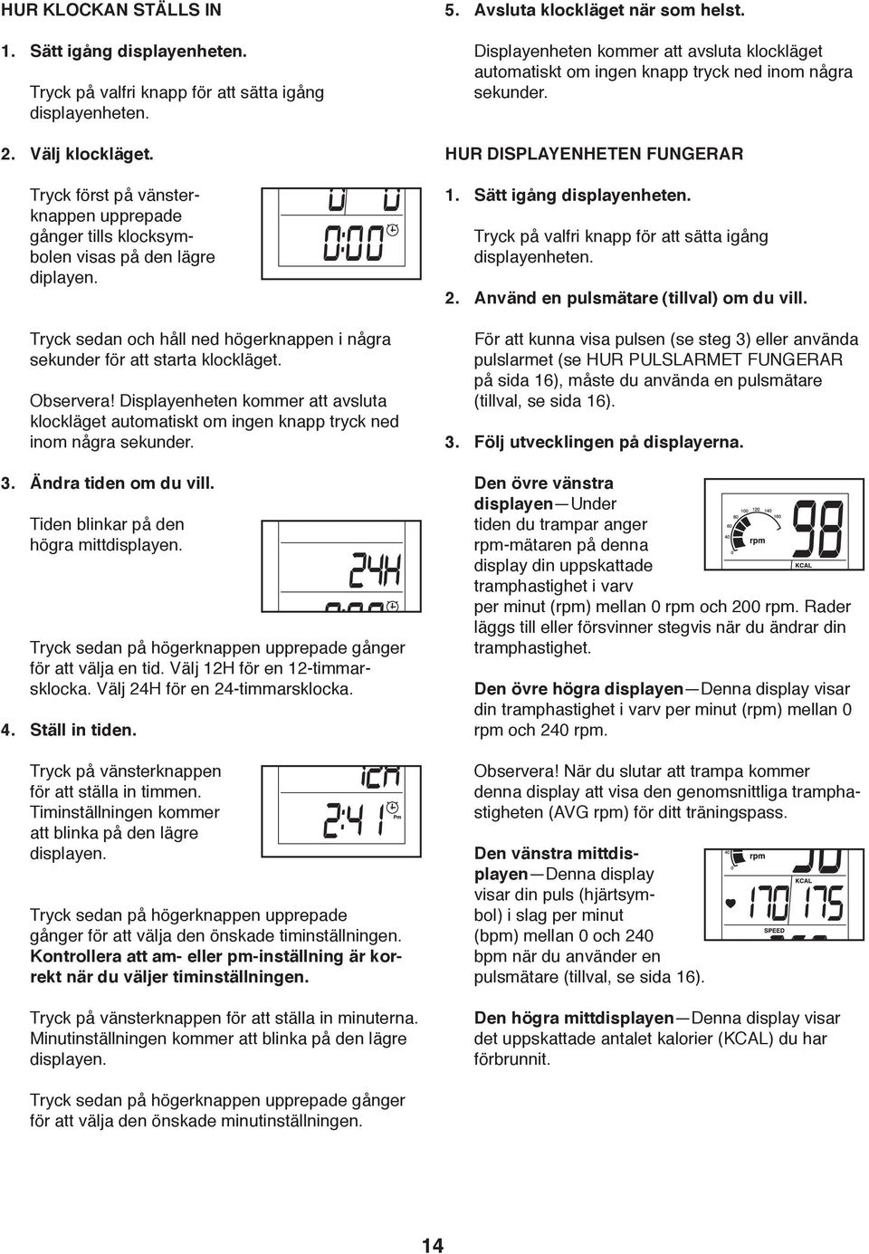 igång displayenheten Tryck sedan och håll ned högerknappen i några sekunder för att starta klockläget För att kunna visa pulsen (se steg 3) eller använda pulslarmet (se HUR PULSLARMET FUNGERAR på