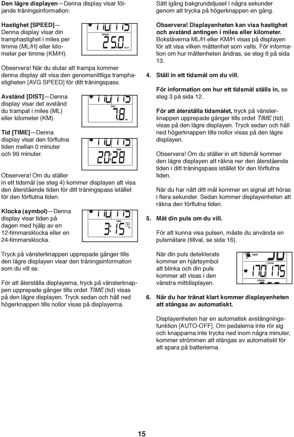 Displayenheten kan visa hastighet och avstånd antingen i miles eller kilometer Bokstäverna ML/H eller KM/H visas på displayen för att visa vilken måttenhet som valts För information om hur