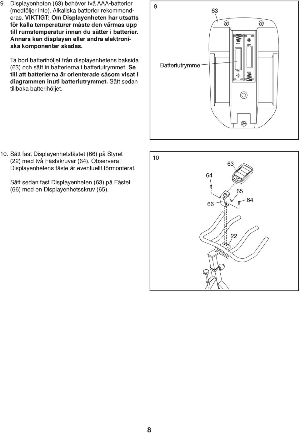 i batteriutrymmet Se till att batterierna är orienterade såsom visat i diagrammen inuti batteriutrymmet Sätt sedan tillbaka batterihöljet Batteriutrymme 10 Sätt fast Displayenhetsfästet (66) på