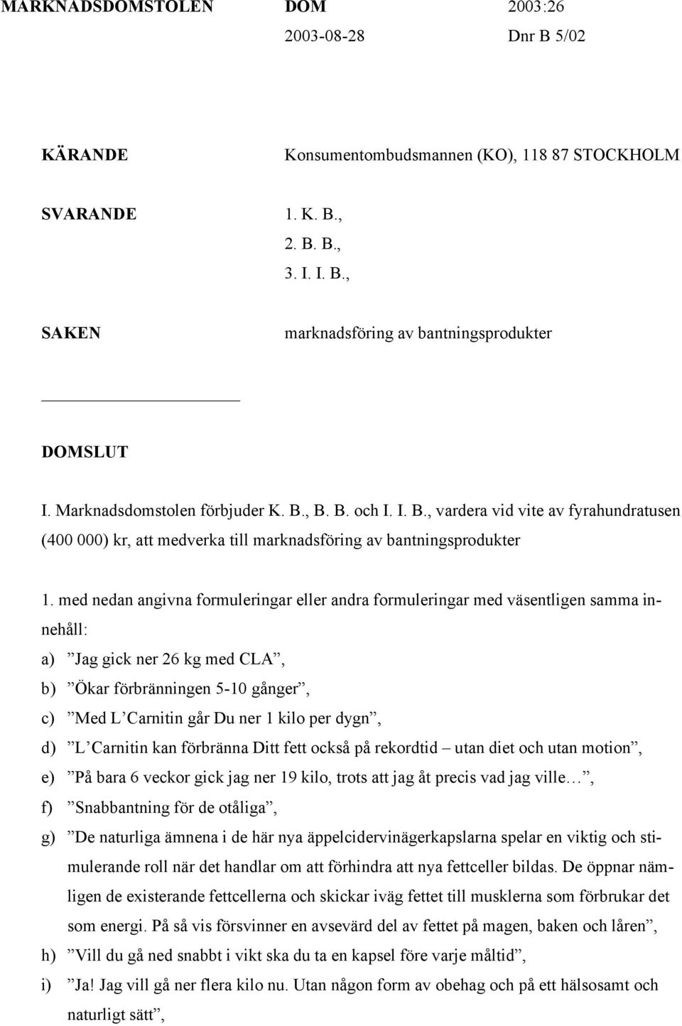 med nedan angivna formuleringar eller andra formuleringar med väsentligen samma innehåll: a) Jag gick ner 26 kg med CLA, b) Ökar förbränningen 5-10 gånger, c) Med L Carnitin går Du ner 1 kilo per