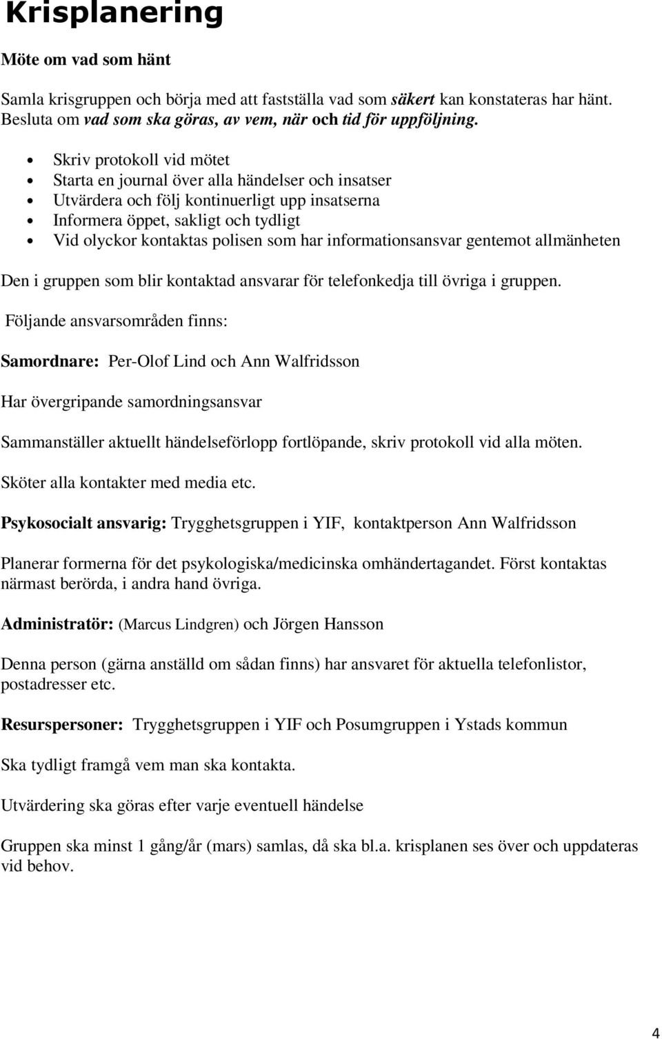 informationsansvar gentemot allmänheten Den i gruppen som blir kontaktad ansvarar för telefonkedja till övriga i gruppen.