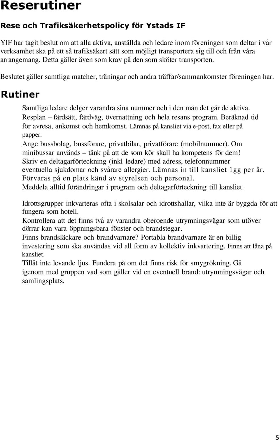 Beslutet gäller samtliga matcher, träningar och andra träffar/sammankomster föreningen har. Rutiner Samtliga ledare delger varandra sina nummer och i den mån det går de aktiva.