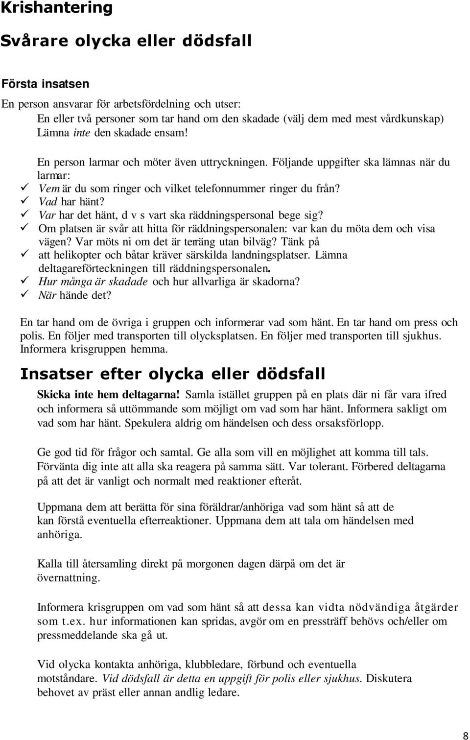 Var har det hänt, d v s vart ska räddningspersonal bege sig? Om platsen är svår att hitta för räddningspersonalen: var kan du möta dem och visa vägen? Var möts ni om det är terräng utan bilväg?