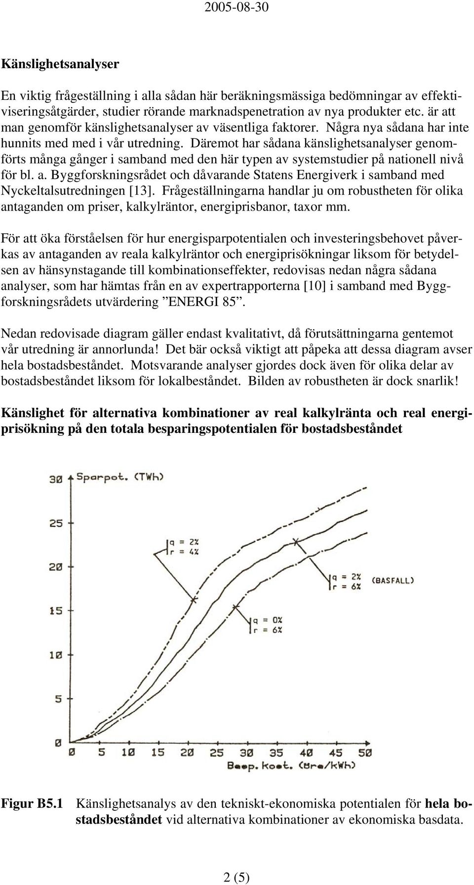 Däremot har sådana känslighetsanalyser genomförts många gånger i samband med den här typen av systemstudier på nationell nivå för bl. a. Byggforskningsrådet och dåvarande Statens Energiverk i samband med Nyckeltalsutredningen [13].