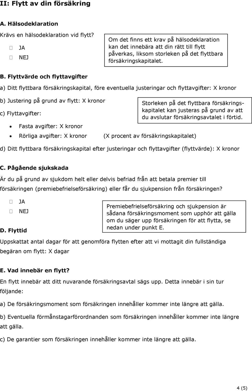 Flyttvärde och flyttavgifter a) Ditt flyttbara försäkringskapital, före eventuella justeringar och flyttavgifter: X kronor b) Justering på grund av flytt: X kronor c) Flyttavgifter: Fasta avgifter: X