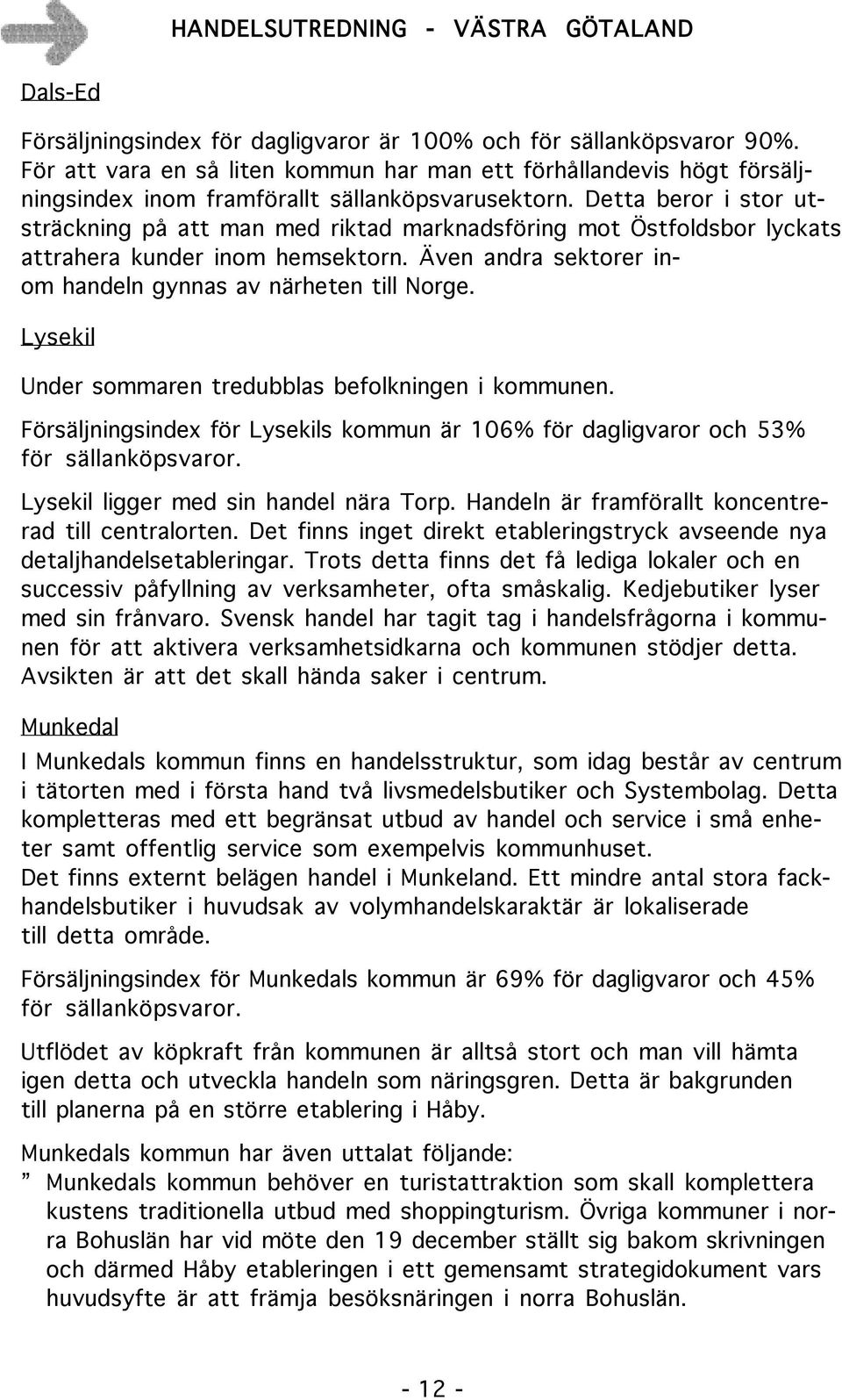 Lysekil Under sommaren tredubblas befolkningen i kommunen. Försäljningsindex för Lysekils kommun är 106% för dagligvaror och 53% för sällanköpsvaror. Lysekil ligger med sin handel nära Torp.