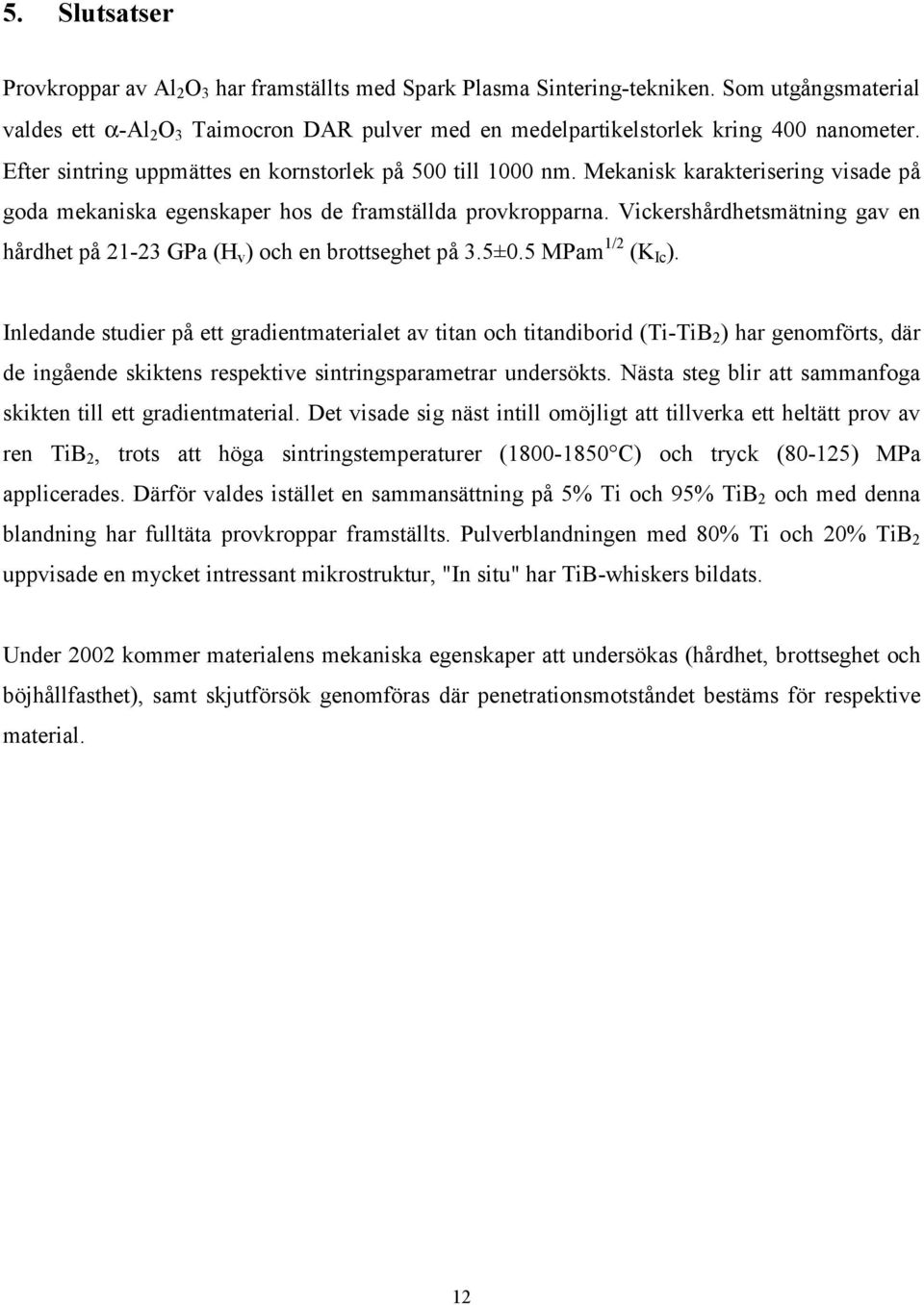 Mekanisk karakterisering visade på goda mekaniska egenskaper hos de framställda provkropparna. Vickershårdhetsmätning gav en hårdhet på 21-23 GPa (H v ) och en brottseghet på 3.5±0.5 MPam 1/2 (K Ic ).