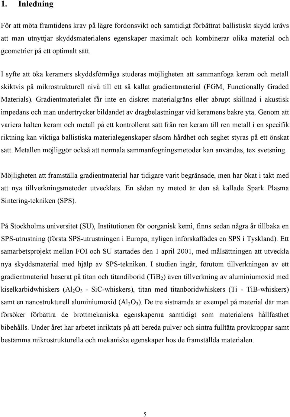 I syfte att öka keramers skyddsförmåga studeras möjligheten att sammanfoga keram och metall skiktvis på mikrostrukturell nivå till ett så kallat gradientmaterial (FGM, Functionally Graded Materials).