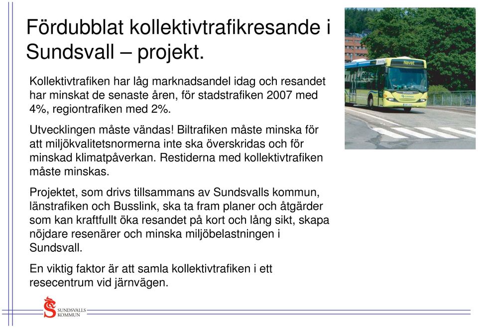 Biltrafiken måste minska för att miljökvalitetsnormerna inte ska överskridas och för minskad klimatpåverkan. Restiderna med kollektivtrafiken måste minskas.