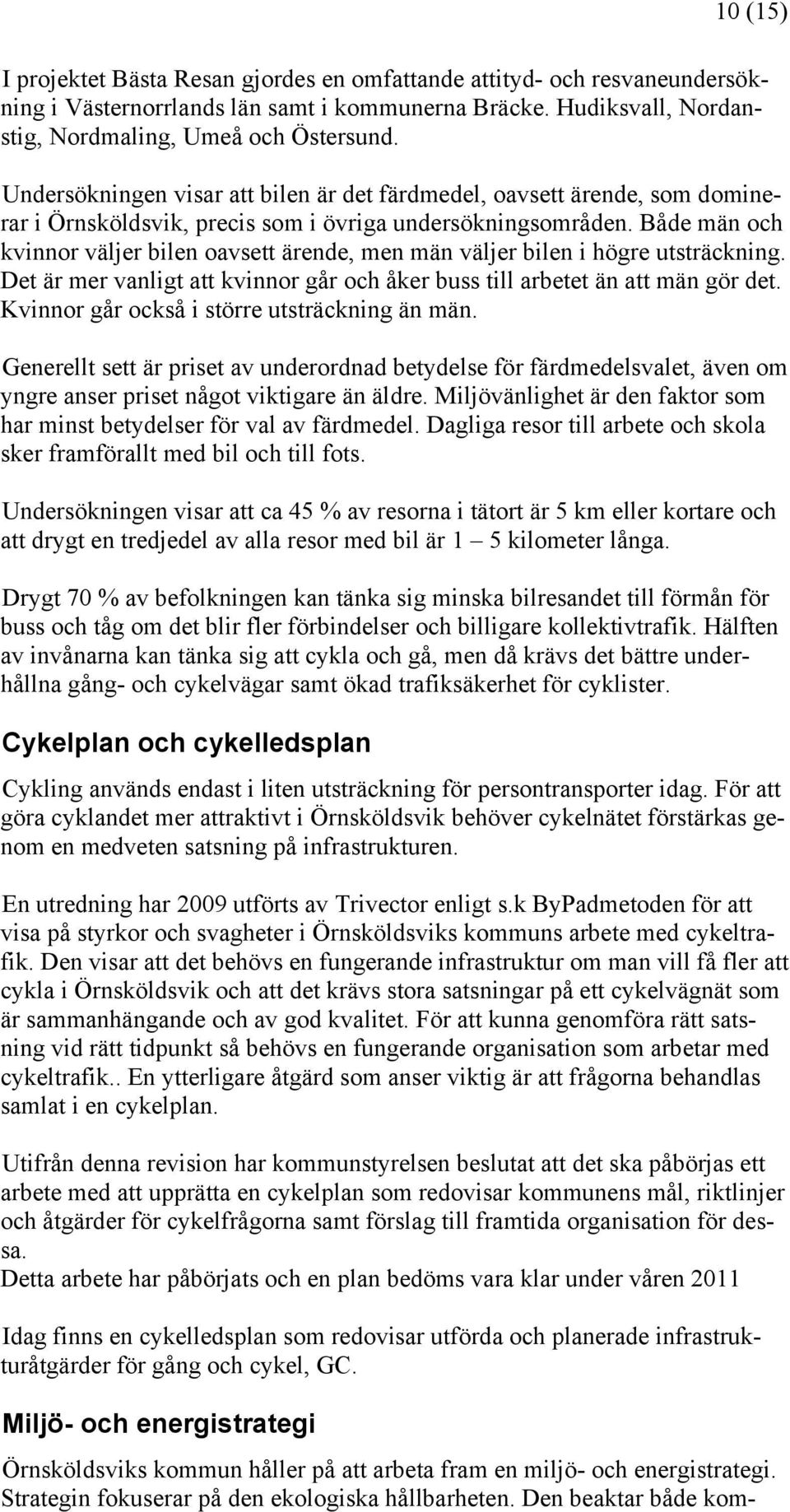 Både män och kvinnor väljer bilen oavsett ärende, men män väljer bilen i högre utsträckning. Det är mer vanligt att kvinnor går och åker buss till arbetet än att män gör det.