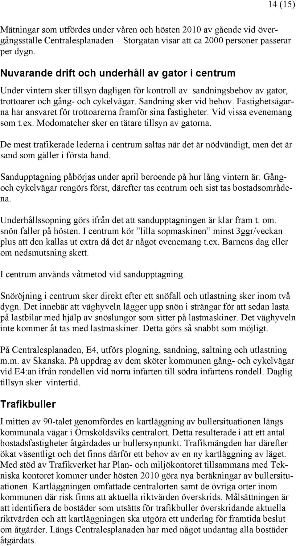 Fastighetsägarna har ansvaret för trottoarerna framför sina fastigheter. Vid vissa evenemang som t.ex. Modomatcher sker en tätare tillsyn av gatorna.