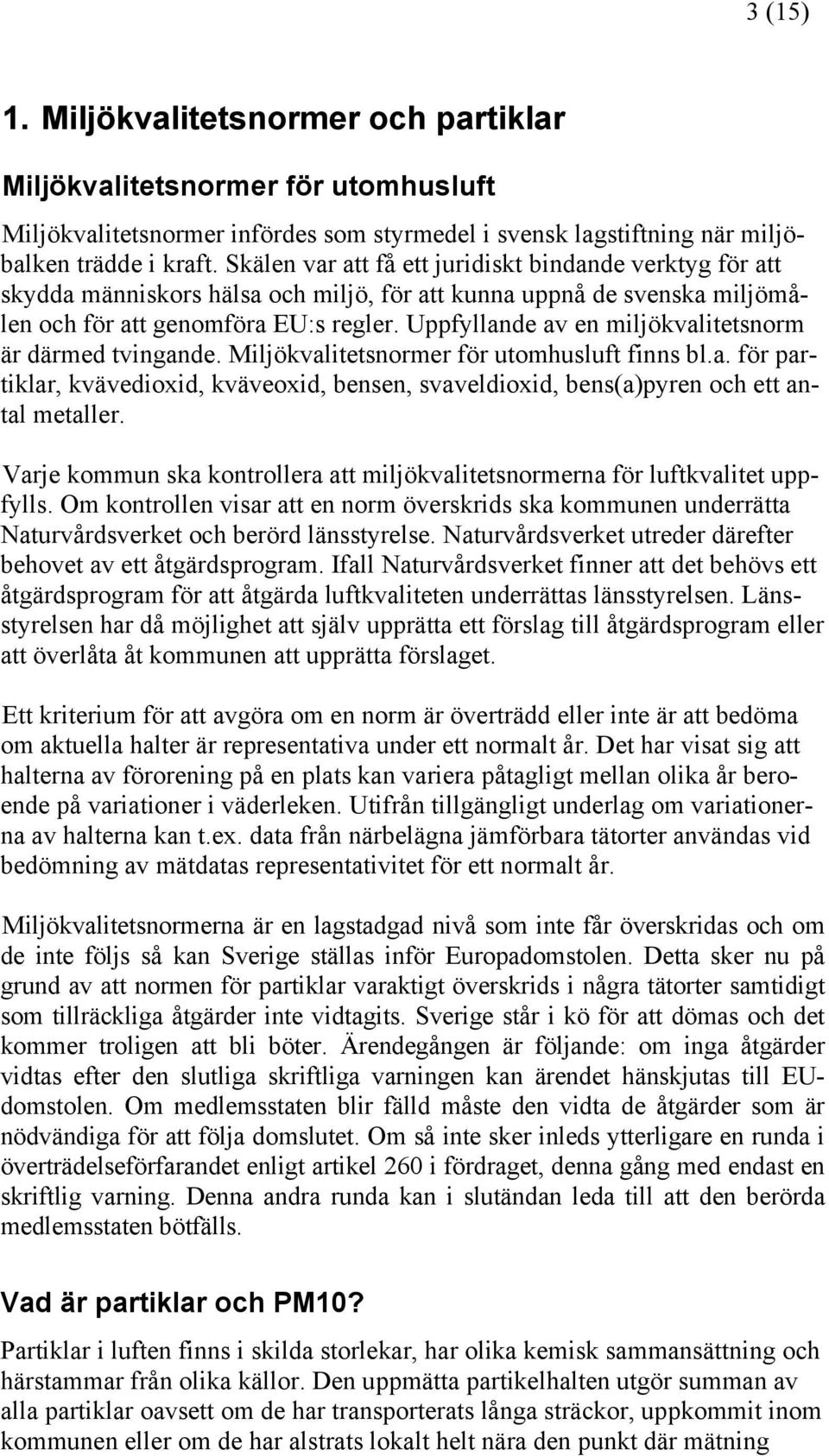 Uppfyllande av en miljökvalitetsnorm är därmed tvingande. Miljökvalitetsnormer för utomhusluft finns bl.a. för partiklar, kvävedioxid, kväveoxid, bensen, svaveldioxid, bens(a)pyren och ett antal metaller.