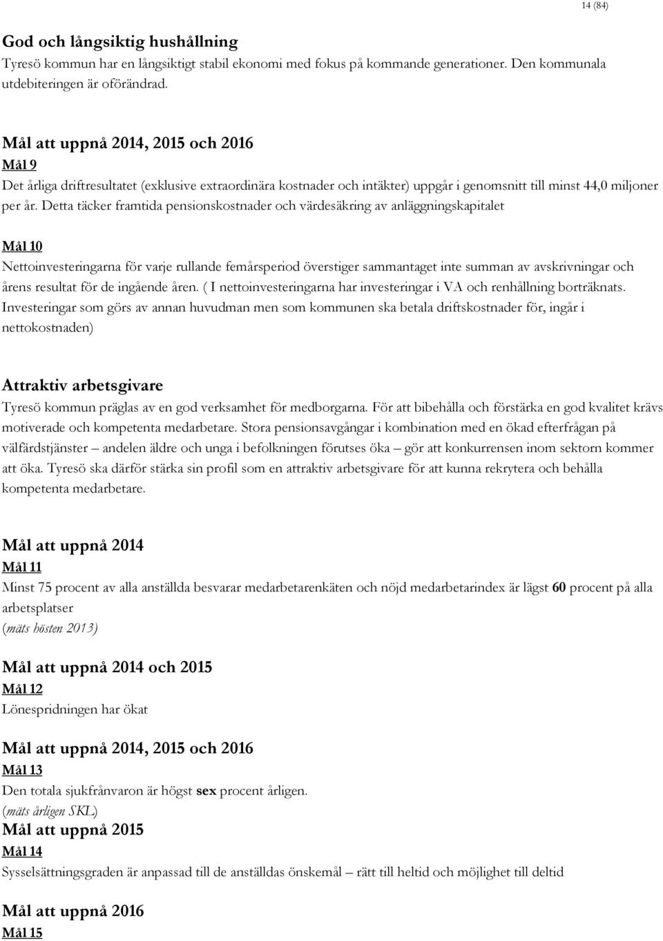 Detta täcker framtida pensionskostnader och värdesäkring av anläggningskapitalet Mål 10 Nettoinvesteringarna för varje rullande femårsperiod överstiger sammantaget inte summan av avskrivningar och
