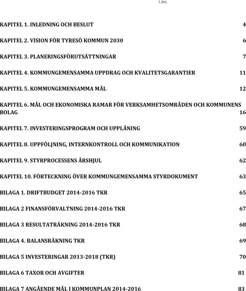 UPPFÖLJNING, INTERNKONTROLL OCH KOMMUNIKATION 60 KAPITEL 9. STYRPROCESSENS ÅRSHJUL 62 KAPITEL 10. FÖRTECKNING ÖVER KOMMUNGEMENSAMMA STYRDOKUMENT 63 BILAGA 1.