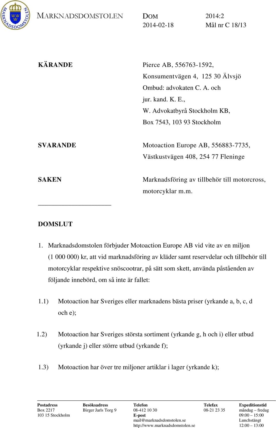 Marknadsdomstolen förbjuder Motoaction Europe AB vid vite av en miljon (1 000 000) kr, att vid marknadsföring av kläder samt reservdelar och tillbehör till motorcyklar respektive snöscootrar, på sätt