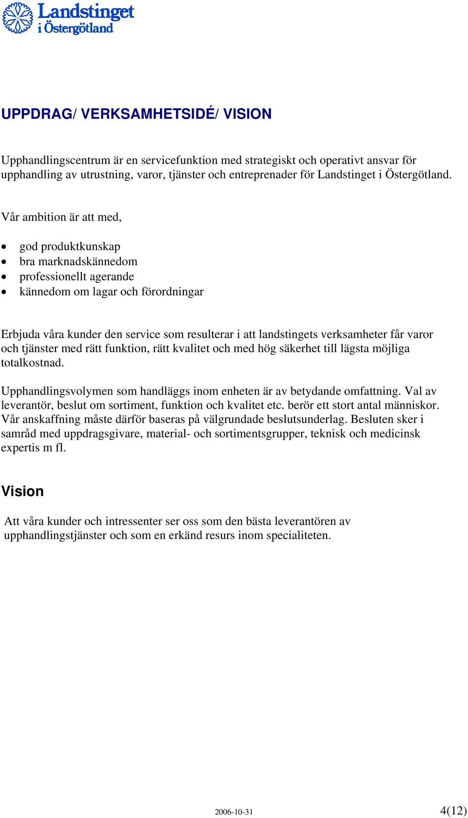 Vår ambition är att med, god produktkunskap bra marknadskännedom professionellt agerande kännedom om lagar och förordningar Erbjuda våra kunder den service som resulterar i att landstingets